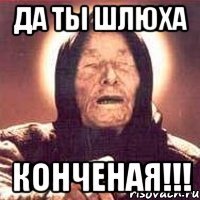да ты шлюха конченая!!!