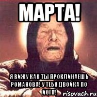 МАРТА! я вижу как ты проклинаешь Романова! у тебя двойка по ИОГП!