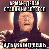Арман, делай ставки на автогол и ты выиграешь