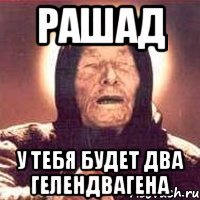 РАШАД у тебя будет два гелендвагена