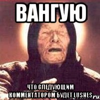 вангую что следующим комментатором будет Lushes