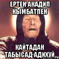 Ертен Акадил Кымбатпен кайтадан табысад адихуй