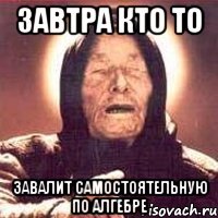Завтра кто то Завалит самостоятельную по алгебре