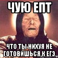 ЧУЮ ЕПТ ЧТО ТЫ НИХУЯ НЕ ГОТОВИШЬСЯ К ЕГЭ