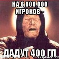 На 6 000 000 игроков - дадут 400 гп