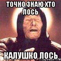 точно знаю хто лось калушко лось