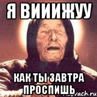 я вииижуу как ты завтра проспишь