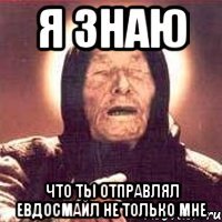 я знаю что ты отправлял евдосмайл не только мне