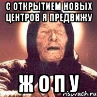 С открытием новых центров я предвижу Ж О П У