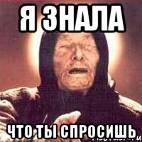 Я знала Что ты спросишь