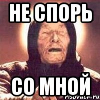 не спорь со мной