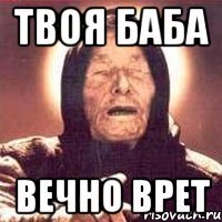 твоя баба вечно врет