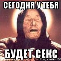 Сегодня у тебя будет секс