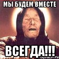 мы будем вместе ВСЕГДА!!!