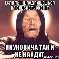 Если ты не подпишешься на One shot - one hit Януковича так и не найдут