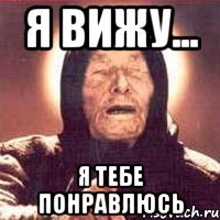 Я вижу... Я тебе понравлюсь