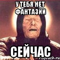 у тебя нет фантазии сейчас