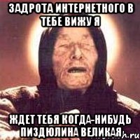 Задрота интернетного в тебе вижу я Ждет тебя когда-нибудь пиздюлина великая
