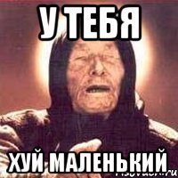 У тебя хуй маленький