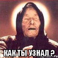  Как ты узнал ?