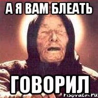 а я вам блеать говорил