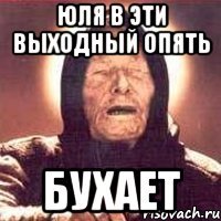 Юля в эти выходный опять Бухает