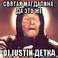 Святая магдалина , да это же Dj justin детка