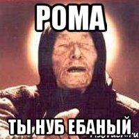 РОМА ты нуб ебаный