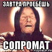 ЗАВТРА ПРОЕБЁШЬ СОПРОМАТ