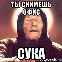 ТЫ СНИМЕШЬ ОФИС СУКА