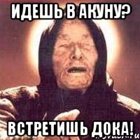 Идешь в Акуну? Встретишь дока!