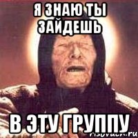 Я ЗНАЮ ТЫ ЗАЙДЕШЬ В ЭТУ ГРУППУ