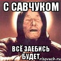 с Савчуком всё заебись будет