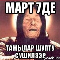 март 7де тажылар шупту сушилээр