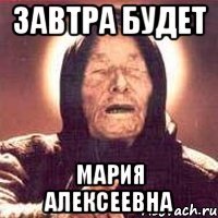 Завтра будет Мария Алексеевна