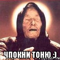  Чпокни Тоню ;)