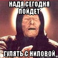 Надя сегодня пойдет Гулять с ниловой
