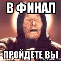 в финал пройдете вы