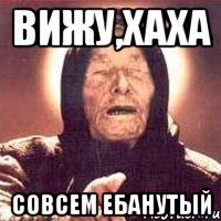 вижу,хаха совсем ебанутый
