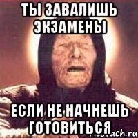 Ты завалишь экзамены если не начнешь готовиться
