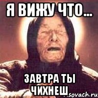 я вижу что... ЗАВТРА ТЫ ЧИХНЕШ