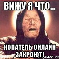Вижу я что... Копатель Онлайн закроют!