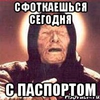 сфоткаешься сегодня с паспортом