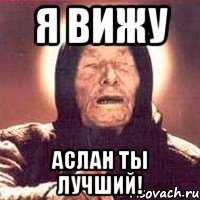 Я вижу Аслан ты лучший!