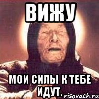 Вижу Мои силы к тебе идут.