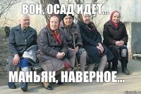 Вон, Осад идёт... Маньяк, наверное...