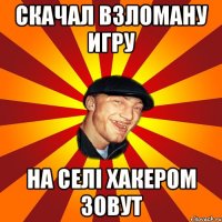 скачал взломану игру на селi хакером зовут