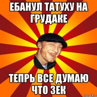 ебанул татуху на грудаке тепрь все думаю что зек