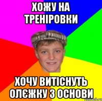 Хожу на треніровки Хочу витіснуть Олєжку з основи
