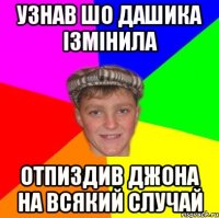 Узнав шо Дашика ізмінила Отпиздив Джона на всякий случай